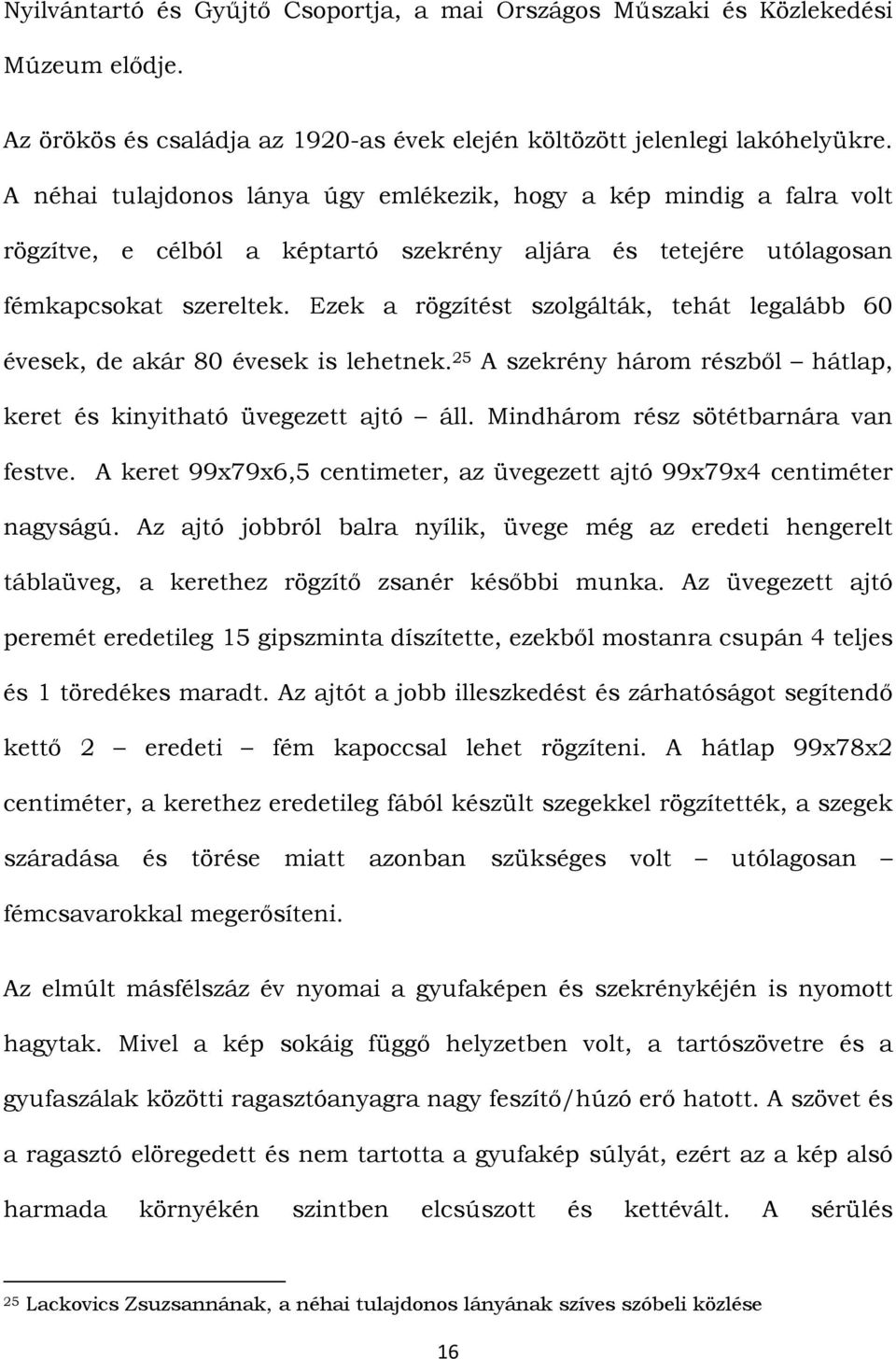 Ezek a rögzítést szolgálták, tehát legalább 60 évesek, de akár 80 évesek is lehetnek. 25 A szekrény három részből hátlap, keret és kinyitható üvegezett ajtó áll.