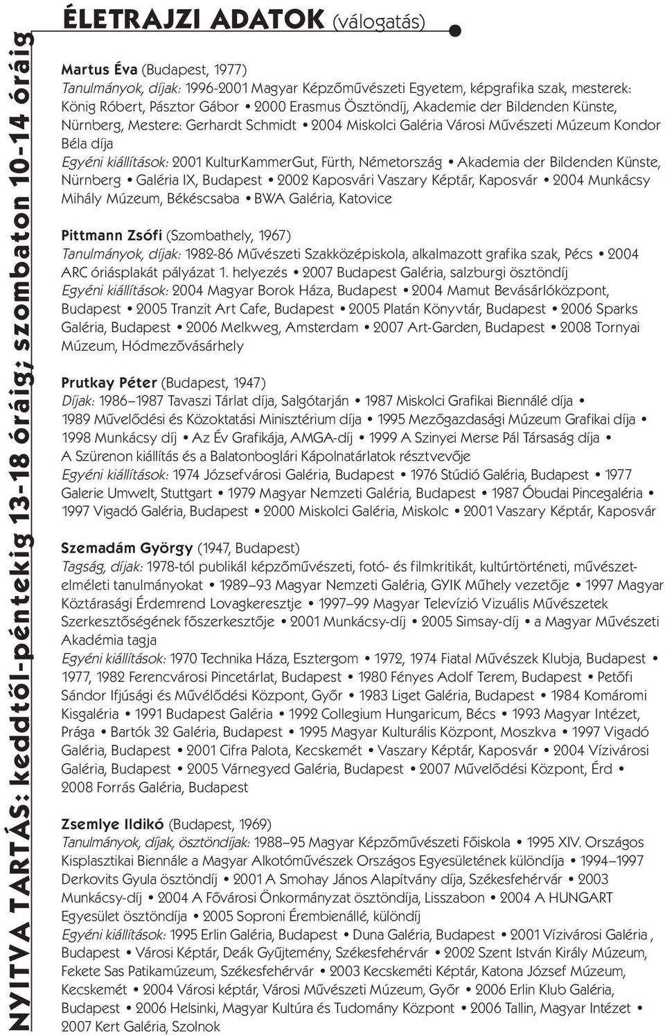 Egyéni kiállítások: 2001 KulturKammerGut, Fürth, Németország Akademia der Bildenden Künste, Nürnberg Galéria IX, Budapest 2002 Kaposvári Vaszary Képtár, Kaposvár 2004 Munkácsy Mihály Múzeum,