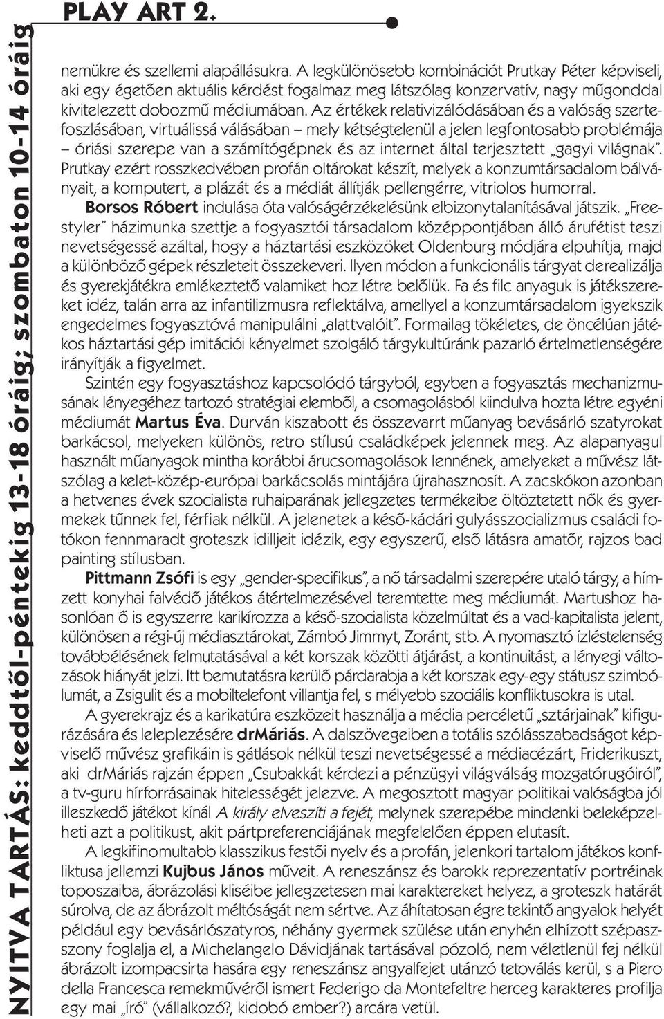 Az értékek relativizálódásában és a valóság szertefoszlásában, virtuálissá válásában mely kétségtelenül a jelen legfontosabb problémája óriási szerepe van a számítógépnek és az internet által