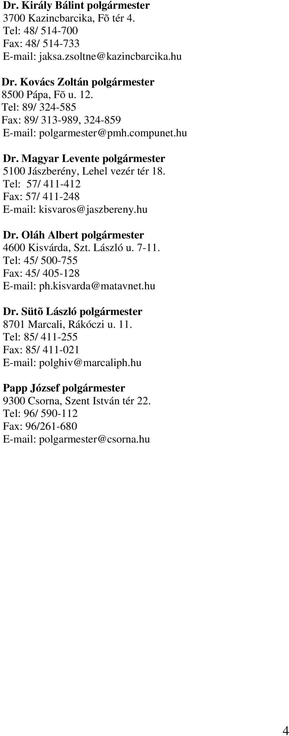 Tel: 57/ 411-412 Fax: 57/ 411-248 E-mail: kisvaros@jaszbereny.hu Dr. Oláh Albert polgármester 4600 Kisvárda, Szt. László u. 7-11. Tel: 45/ 500-755 Fax: 45/ 405-128 E-mail: ph.kisvarda@matavnet.