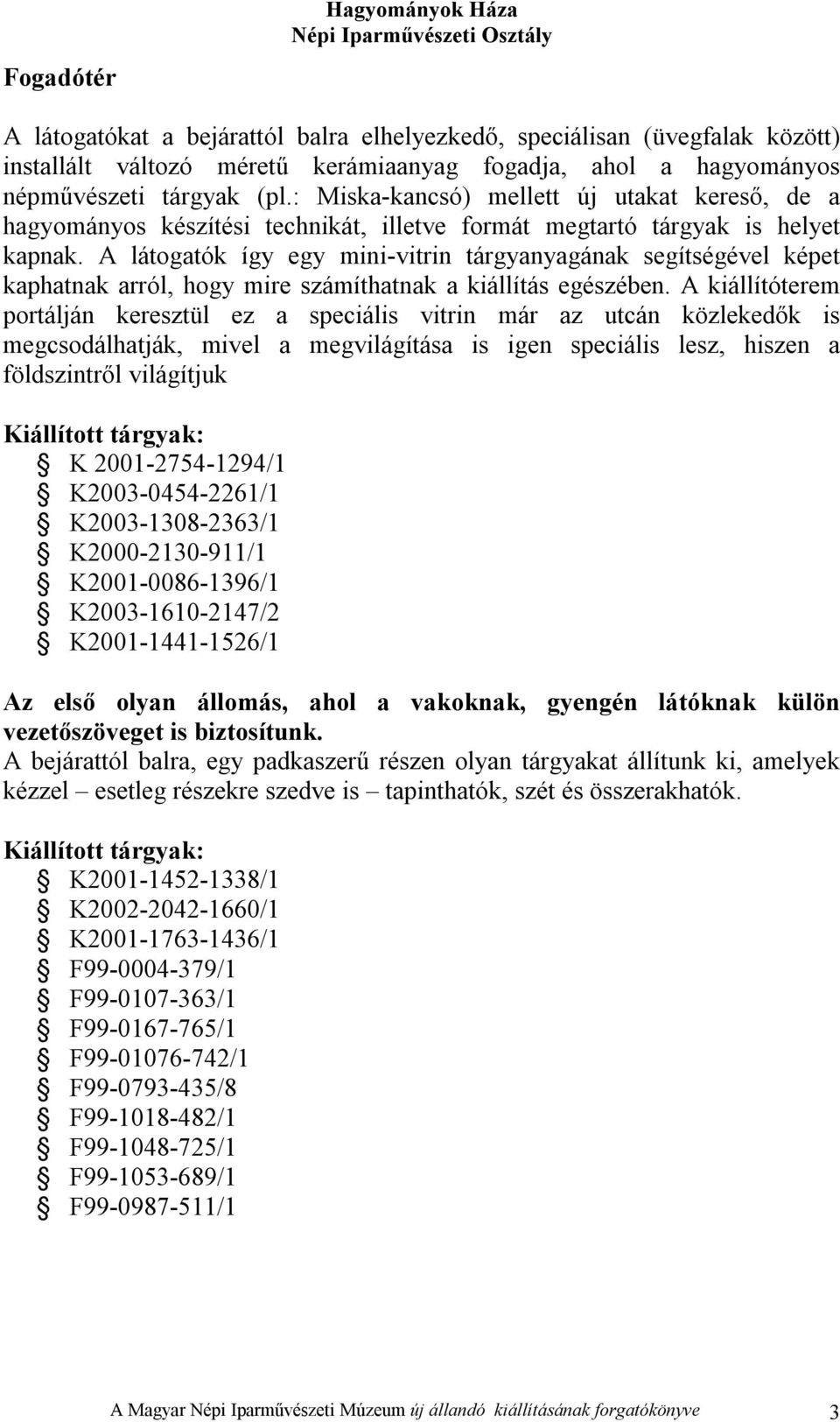 A látogatók így egy mini-vitrin tárgyanyagának segítségével képet kaphatnak arról, hogy mire számíthatnak a kiállítás egészében.