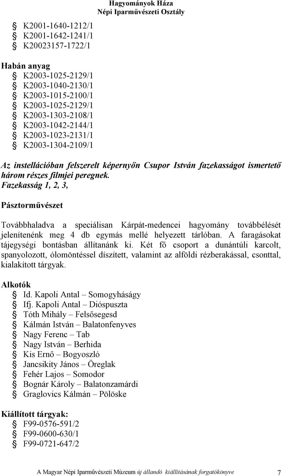 Fazekasság 1, 2, 3, Pásztorművészet Továbbhaladva a speciálisan Kárpát-medencei hagyomány továbbélését jelenítenénk meg 4 db egymás mellé helyezett tárlóban.