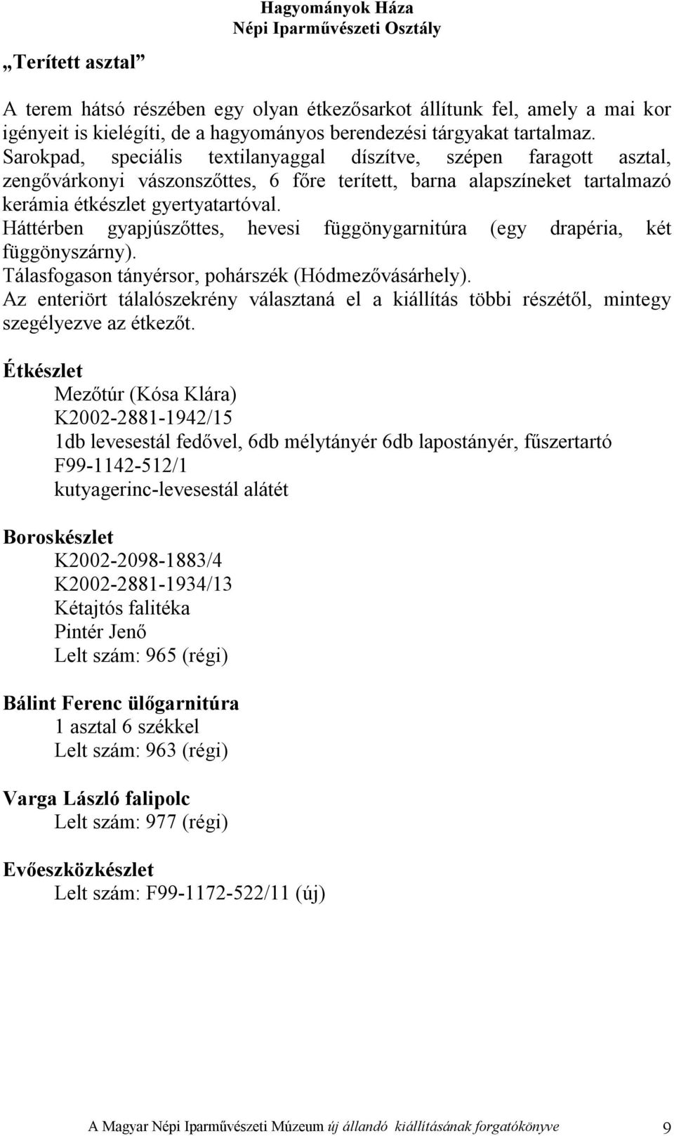 Háttérben gyapjúszőttes, hevesi függönygarnitúra (egy drapéria, két függönyszárny). Tálasfogason tányérsor, pohárszék (Hódmezővásárhely).