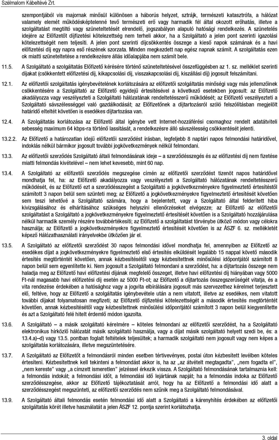 A szünetelés idejére az Előfizetőt díjfizetési kötelezettség nem terheli akkor, ha a Szolgáltató a jelen pont szerinti igazolási kötelezettségét nem teljesíti.