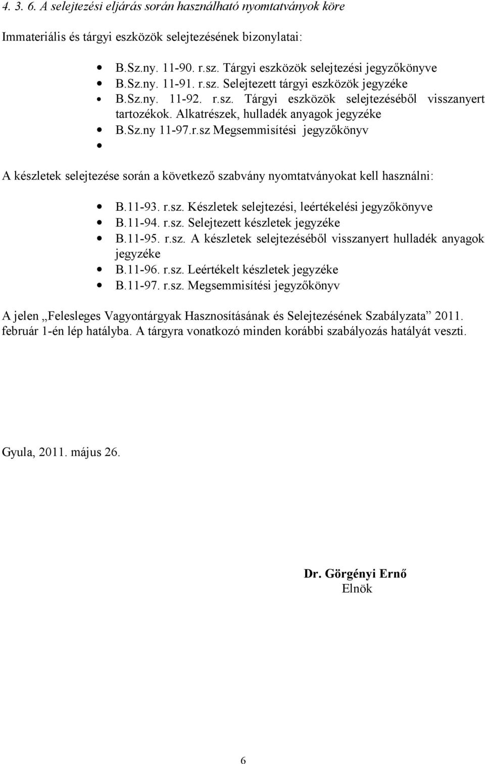 11-93. r.sz. Készletek selejtezési, leértékelési jegyzőkönyve B.11-94. r.sz. Selejtezett készletek jegyzéke B.11-95. r.sz. A készletek selejtezéséből visszanyert hulladék anyagok jegyzéke B.11-96. r.sz. Leértékelt készletek jegyzéke B.