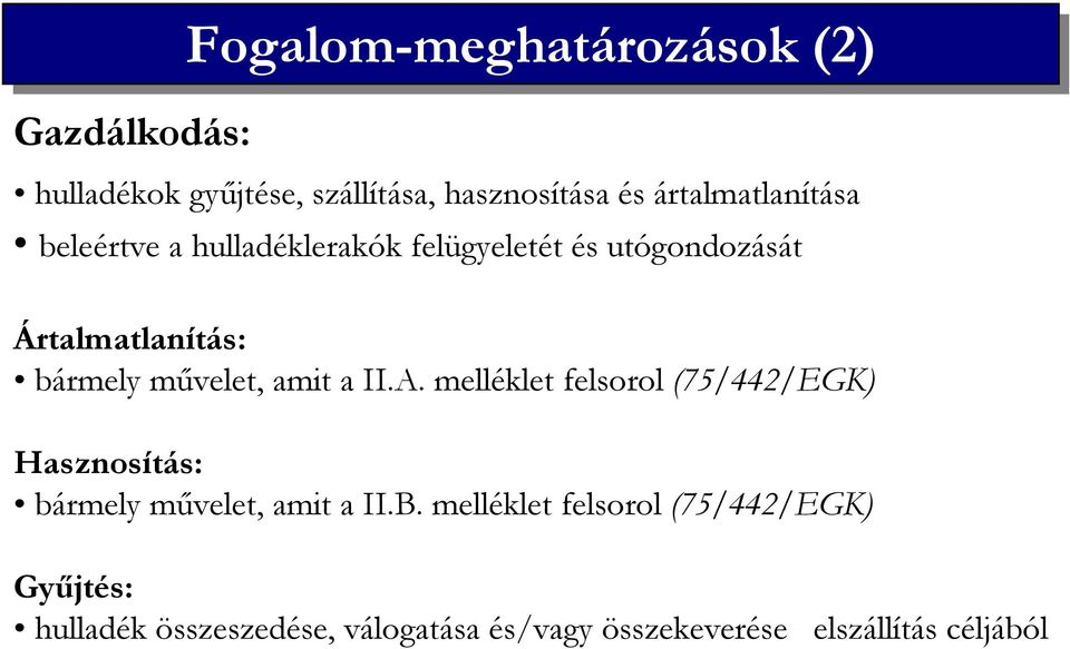mővelet, amit a II.A. melléklet felsorol (75/442/EGK) Hasznosítás: bármely mővelet, amit a II.B.