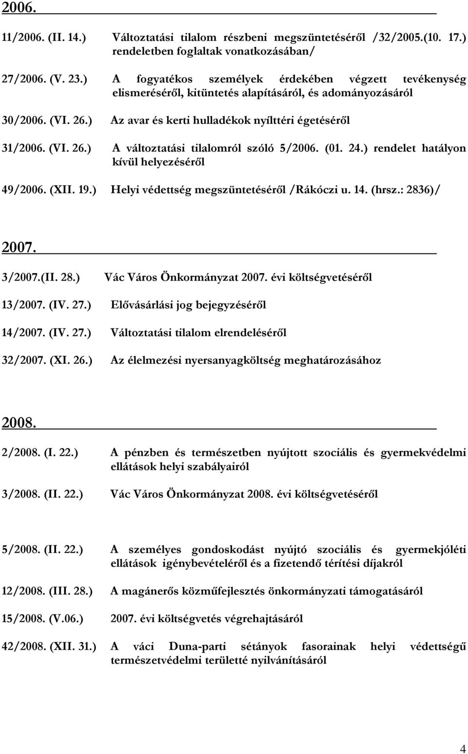 (01. 24.) rendelet hatályon kívül helyezéséről 49/2006. (XII. 19.) Helyi védettség megszüntetéséről /Rákóczi u. 14. (hrsz.: 2836)/ 2007. 3/2007.(II. 28.) Vác Város Önkormányzat 2007.