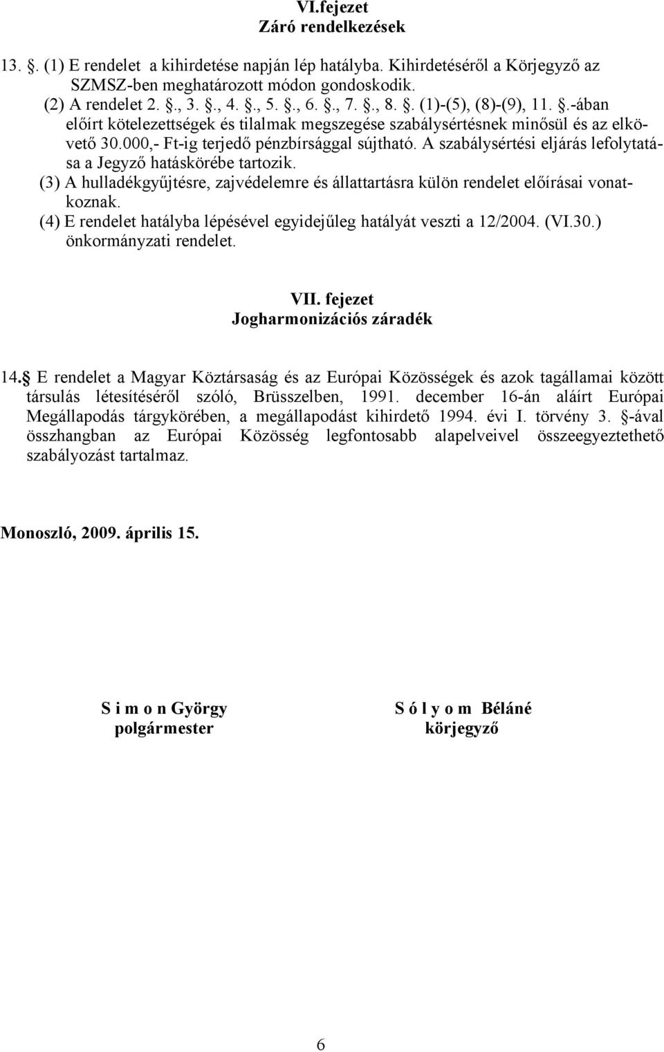 A szabálysértési eljárás lefolytatása a Jegyző hatáskörébe tartozik. (3) A hulladékgyűjtésre, zajvédelemre és állattartásra külön rendelet előírásai vonatkoznak.