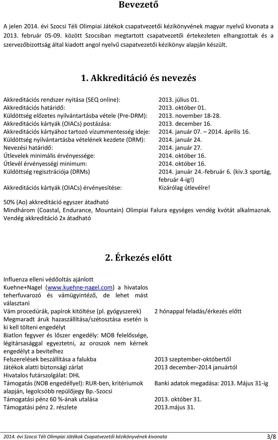 Akkreditáció és nevezés Akkreditációs rendszer nyitása (SEQ online): 2013. július 01. Akkreditációs határidő: 2013. október 01. Küldöttség előzetes nyilvántartásba vétele (Pre-DRM): 2013.