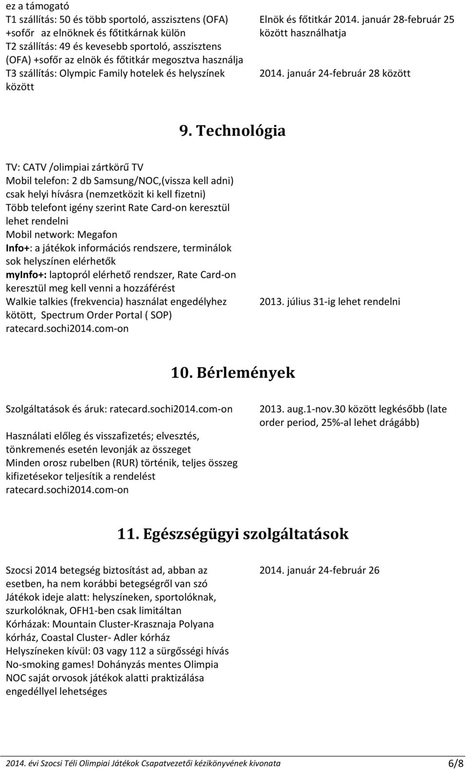 Technológia TV: CATV /olimpiai zártkörű TV Mobil telefon: 2 db Samsung/NOC,(vissza kell adni) csak helyi hívásra (nemzetközit ki kell fizetni) Több telefont igény szerint Rate Card-on keresztül lehet