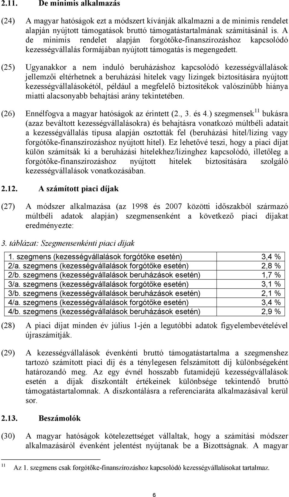 (25) Ugyanakkor a nem induló beruházáshoz kapcsolódó kezességvállalások jellemzői eltérhetnek a beruházási hitelek vagy lízingek biztosítására nyújtott kezességvállalásokétól, például a megfelelő