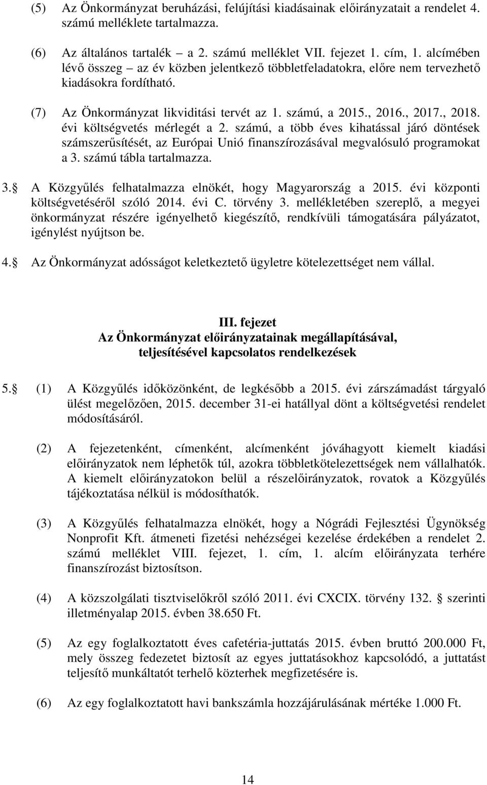 évi költségvetés mérlegét a 2. számú, a több éves kihatással járó döntések számszerűsítését, az Európai Unió finanszírozásával megvalósuló programokat a 3.
