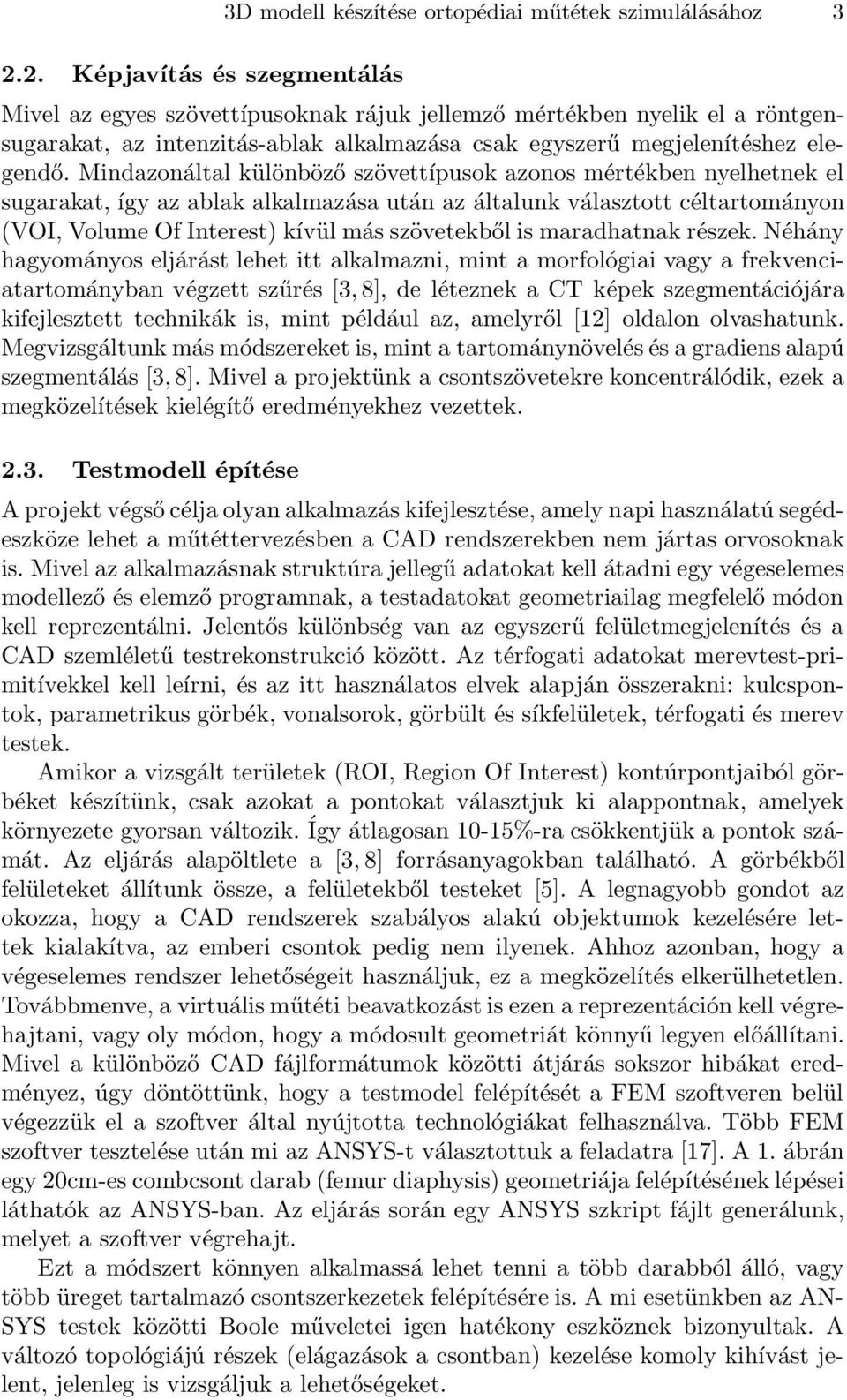 Mindazonáltal különböző szövettípusok azonos mértékben nyelhetnek el sugarakat, így az ablak alkalmazása után az általunk választott céltartományon (VOI, Volume Of Interest) kívül más szövetekből is
