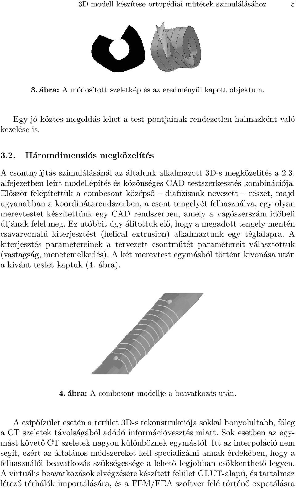 Először felépítettük a combcsont középső diafízisnak nevezett részét, majd ugyanabban a koordinátarendszerben, a csont tengelyét felhasználva, egy olyan merevtestet készítettünk egy CAD rendszerben,