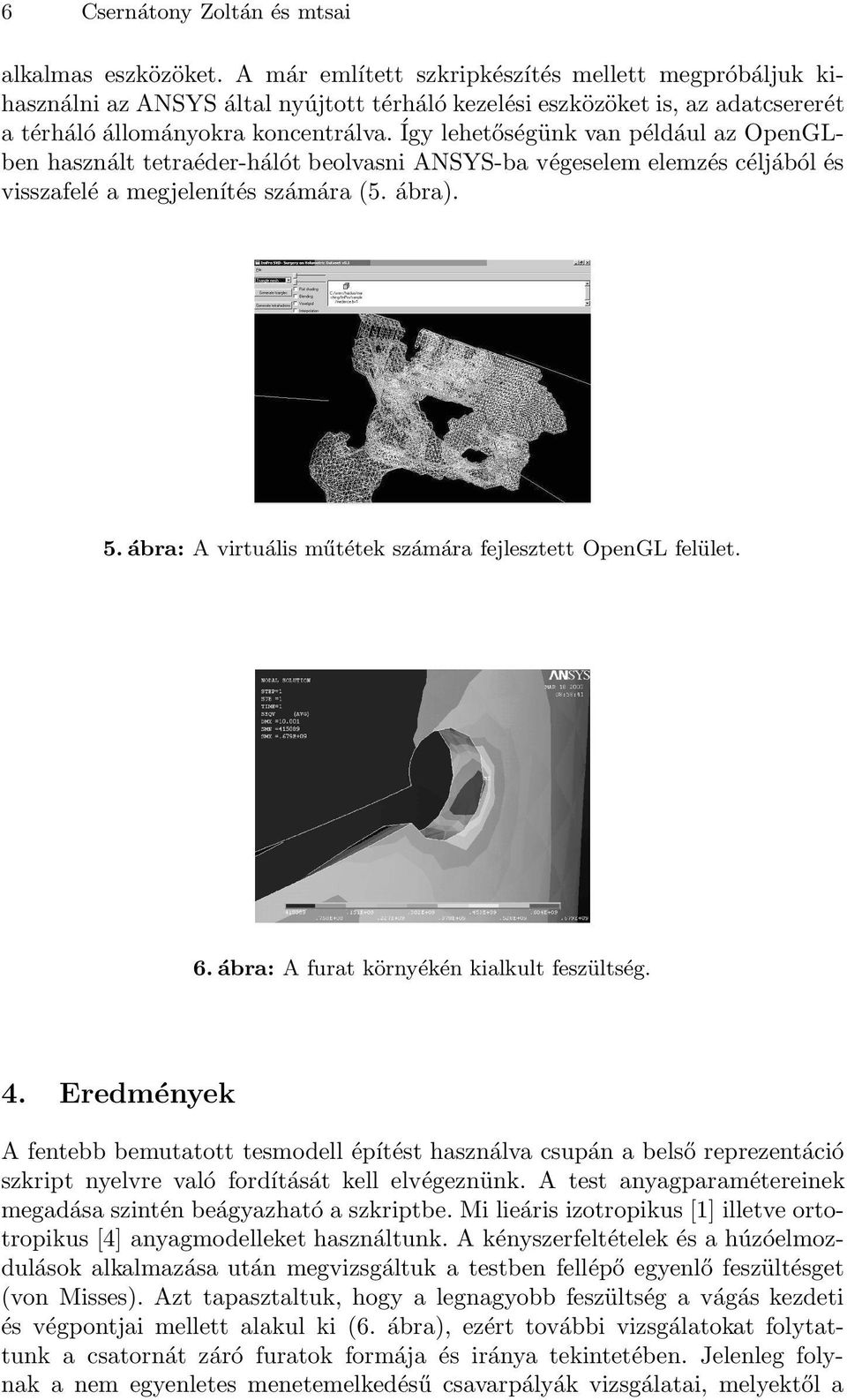 Így lehetőségünk van például az OpenGLben használt tetraéder-hálót beolvasni ANSYS-ba végeselem elemzés céljából és visszafelé a megjelenítés számára (5. ábra). 5.