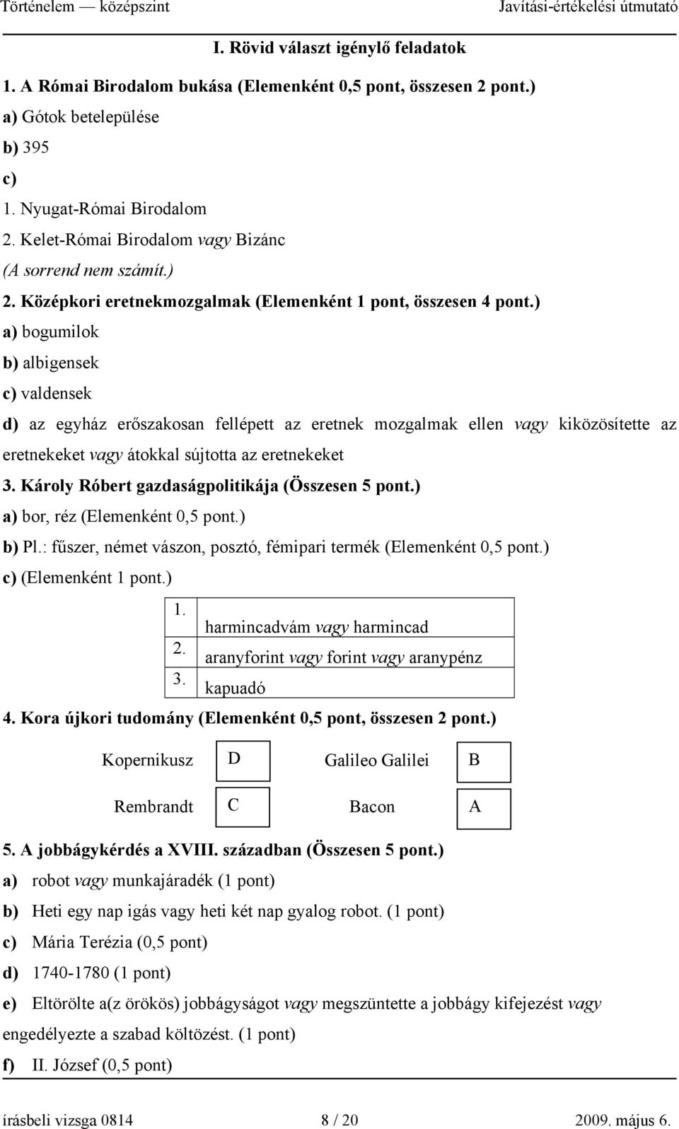 ) a) bogumilok b) albigensek c) valdensek d) az egyház erőszakosan fellépett az eretnek mozgalmak ellen vagy kiközösítette az eretnekeket vagy átokkal sújtotta az eretnekeket 3.