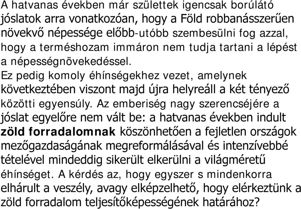 Az emberiség nagy szerencséjére a jóslat egyelőre nem vált be: a hatvanas években indult zöld forradalomnak köszönhetően a fejletlen országok mezőgazdaságának megreformálásával és