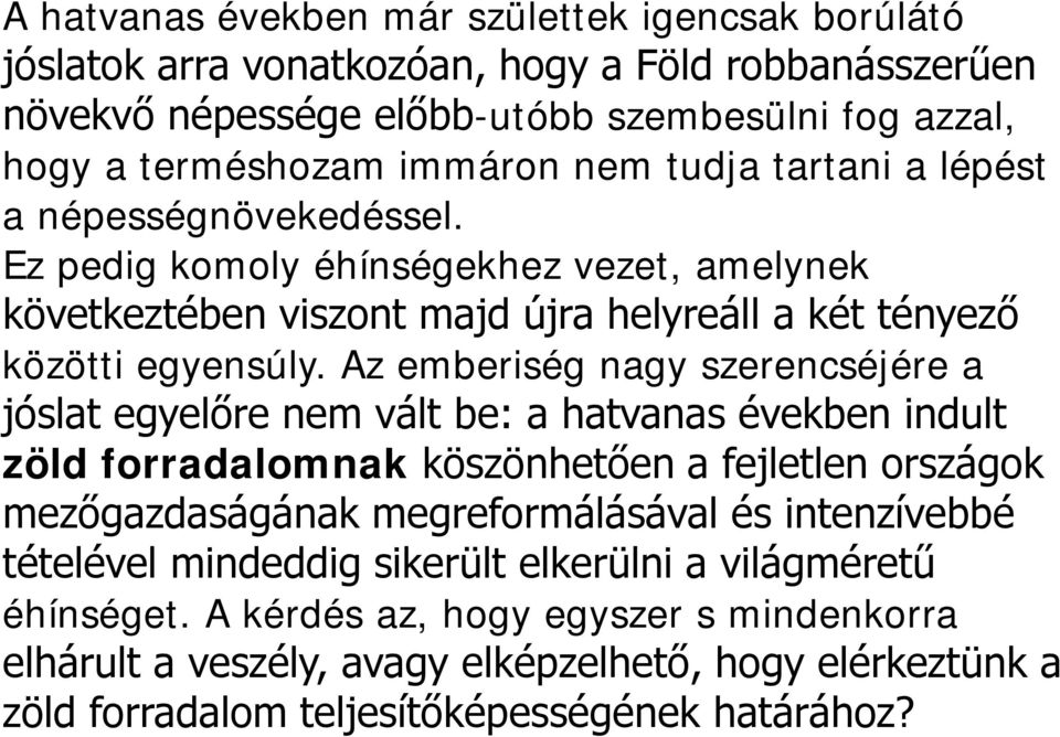 Az emberiség nagy szerencséjére a jóslat egyelőre nem vált be: a hatvanas években indult zöld forradalomnak köszönhetően a fejletlen országok mezőgazdaságának megreformálásával és