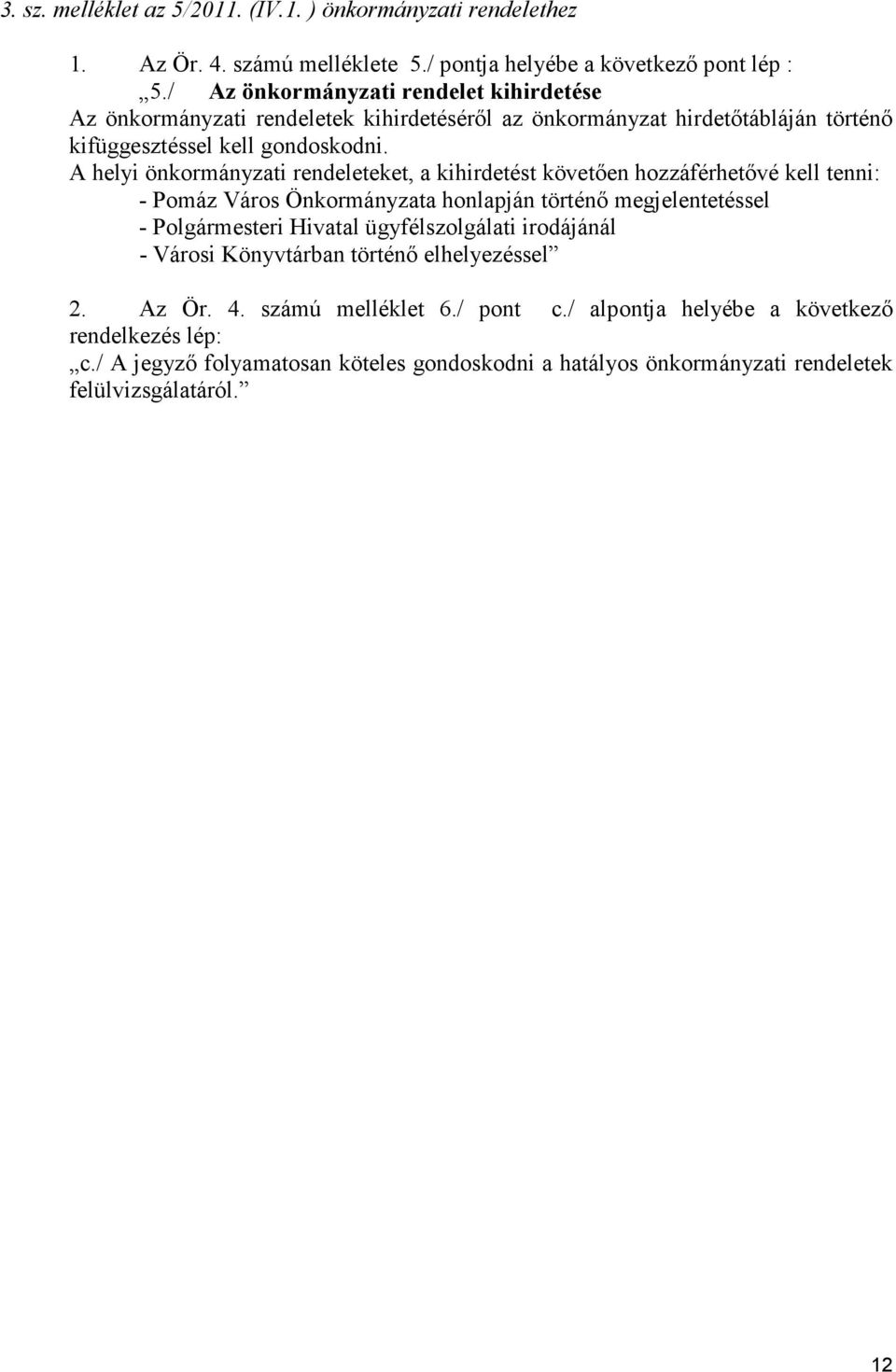 A helyi önkormányzati rendeleteket, a kihirdetést követıen hozzáférhetıvé kell tenni: - Pomáz Város Önkormányzata honlapján történı megjelentetéssel - Polgármesteri Hivatal