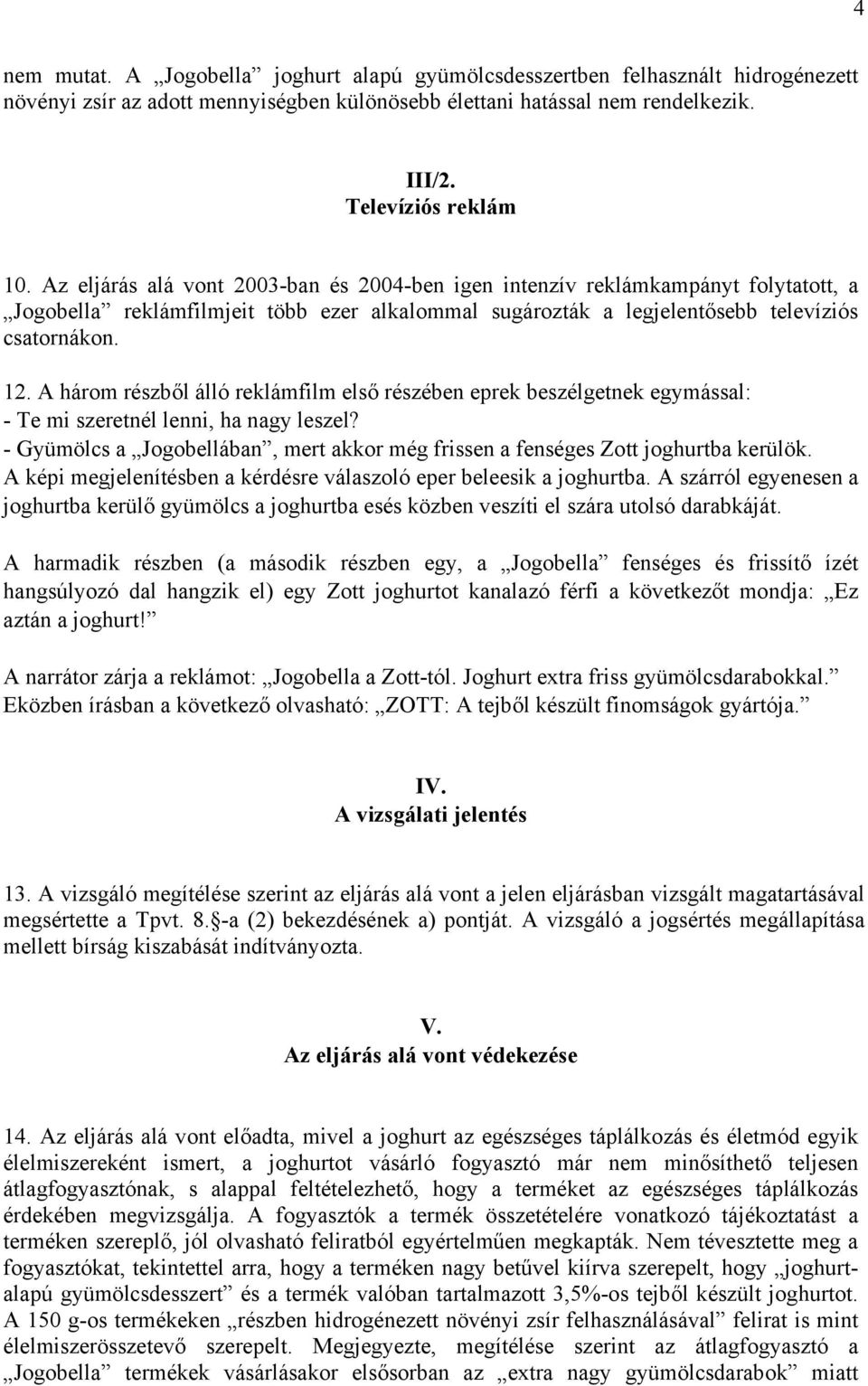 A három részből álló reklámfilm első részében eprek beszélgetnek egymással: - Te mi szeretnél lenni, ha nagy leszel?