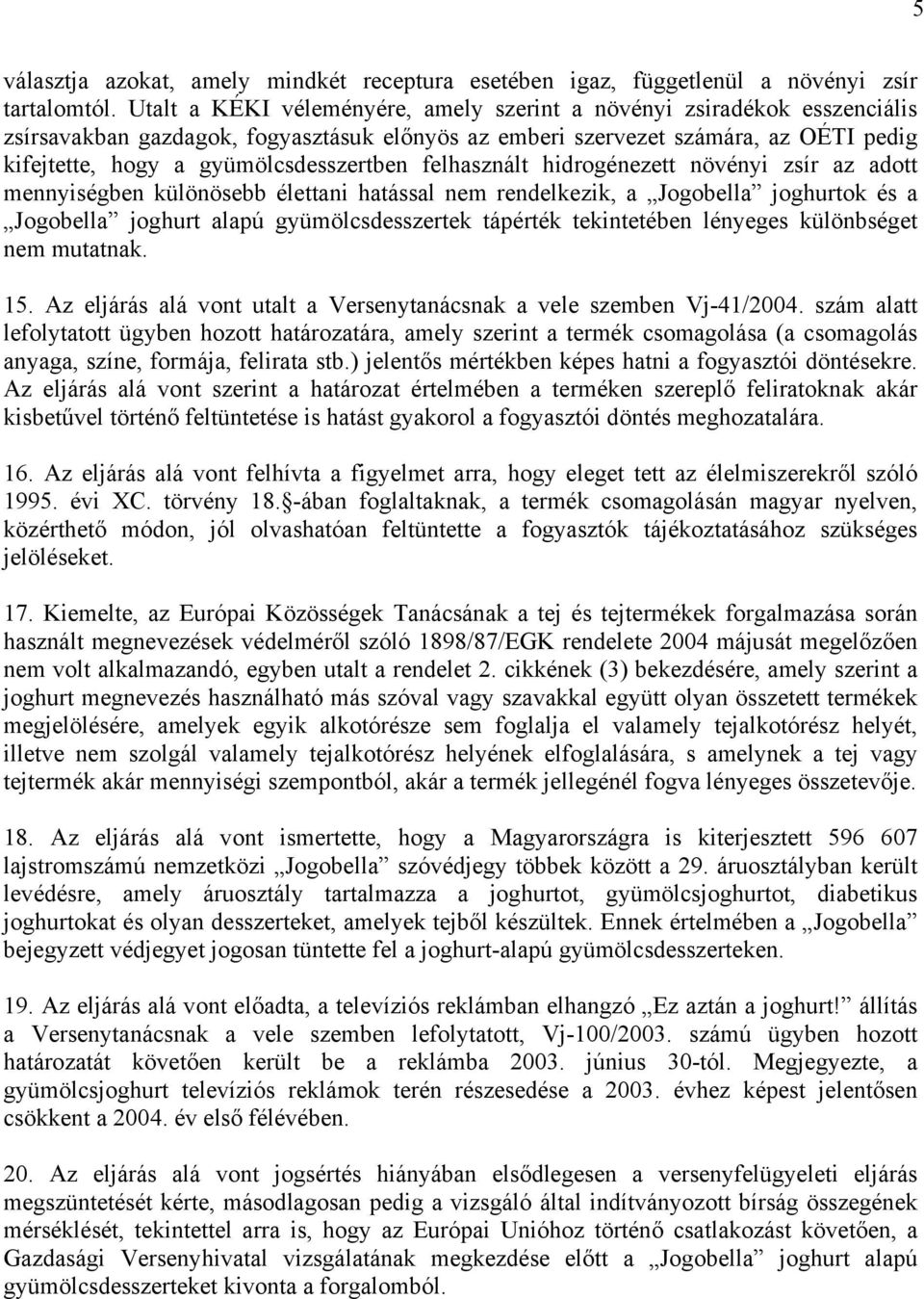 felhasznált hidrogénezett növényi zsír az adott mennyiségben különösebb élettani hatással nem rendelkezik, a Jogobella joghurtok és a Jogobella joghurt alapú gyümölcsdesszertek tápérték tekintetében