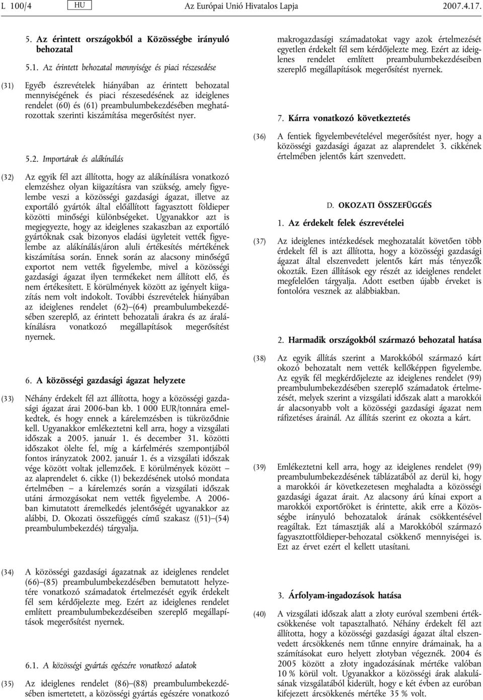 Importárak és alákínálás (32) Az egyik fél azt állította, hogy az alákínálásra vonatkozó elemzéshez olyan kiigazításra van szükség, amely figyelembe veszi a közösségi gazdasági ágazat, illetve az