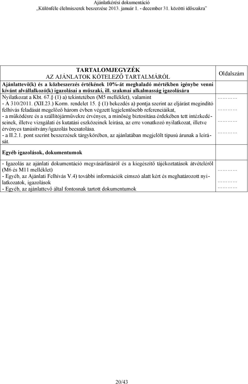 (1) bekezdés a) pontja szerint az eljárást megindító felhívás feladását megelőző három évben végzett legjelentősebb referenciáikat, - a működésre és a szállítójárművekre érvényes, a minőség