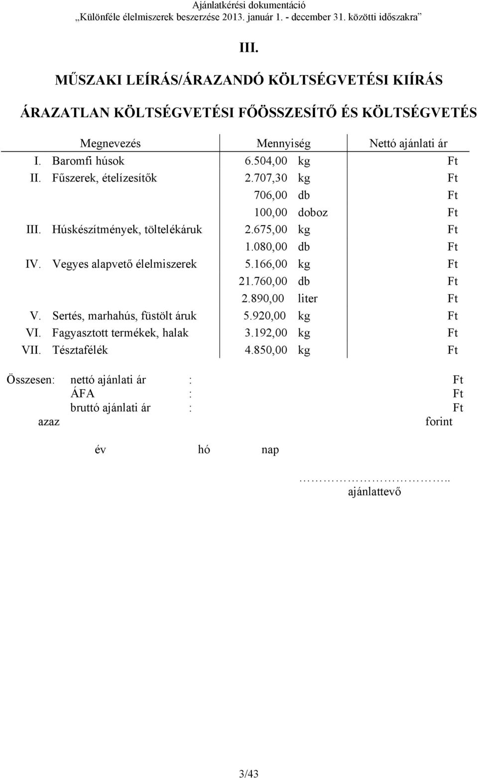 080,00 db Ft IV. Vegyes alapvető élelmiszerek 5.166,00 kg Ft 21.760,00 db Ft 2.890,00 liter Ft V. Sertés, marhahús, füstölt áruk 5.920,00 kg Ft VI.