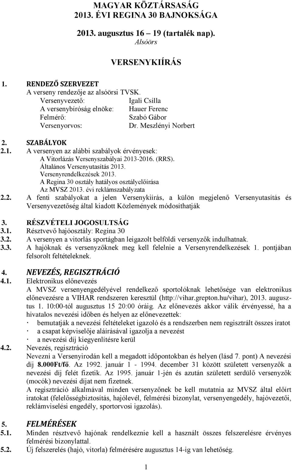 . A versenyen az alábbi szabályok érvényesek: A Vitorlázás Versenyszabályai 03-06. (RRS). Általános Versenyutasítás 03. Versenyrendelkezések 03.