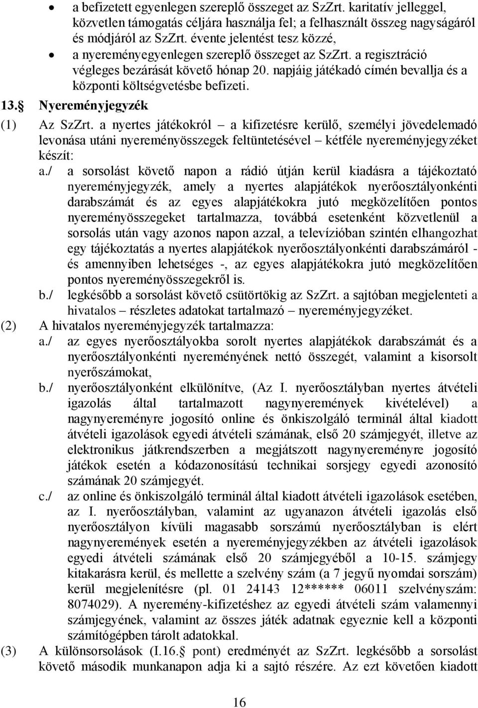 13. Nyereményjegyzék (1) Az SzZrt. a nyertes játékokról a kifizetésre kerülő, személyi jövedelemadó levonása utáni nyereményösszegek feltüntetésével kétféle nyereményjegyzéket készít: a.