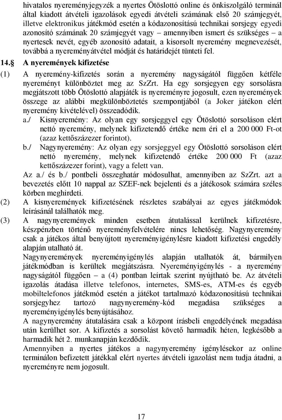 nyereményátvétel módját és határidejét tünteti fel. 14. A nyeremények kifizetése (1) A nyeremény-kifizetés során a nyeremény nagyságától függően kétféle nyereményt különböztet meg az SzZrt.