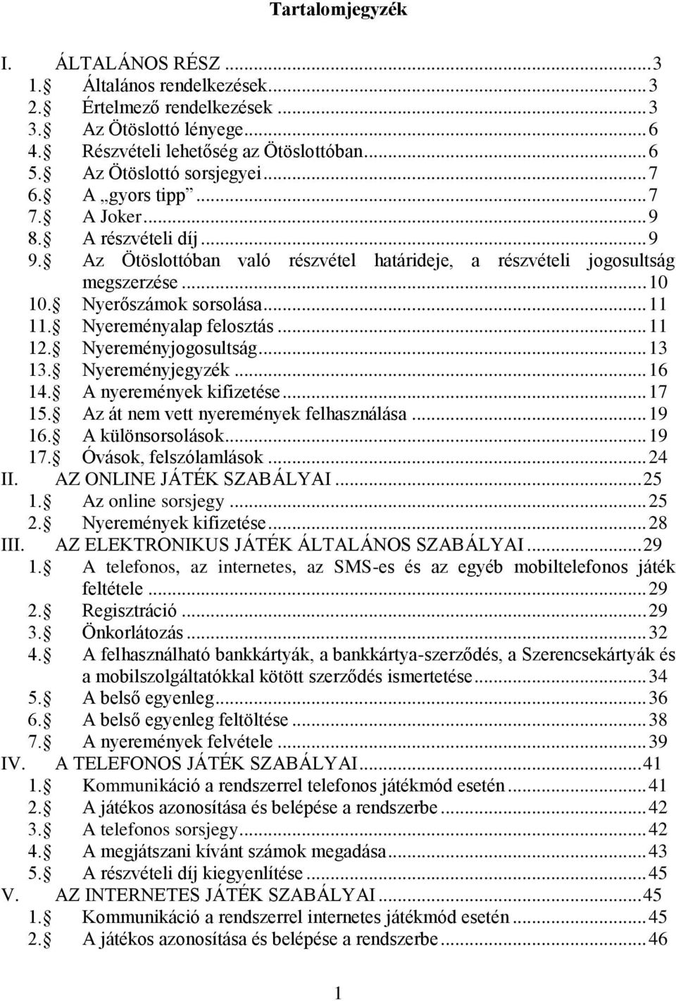 Nyerőszámok sorsolása... 11 11. Nyereményalap felosztás... 11 12. Nyereményjogosultság... 13 13. Nyereményjegyzék... 16 14. A nyeremények kifizetése... 17 15. Az át nem vett nyeremények felhasználása.
