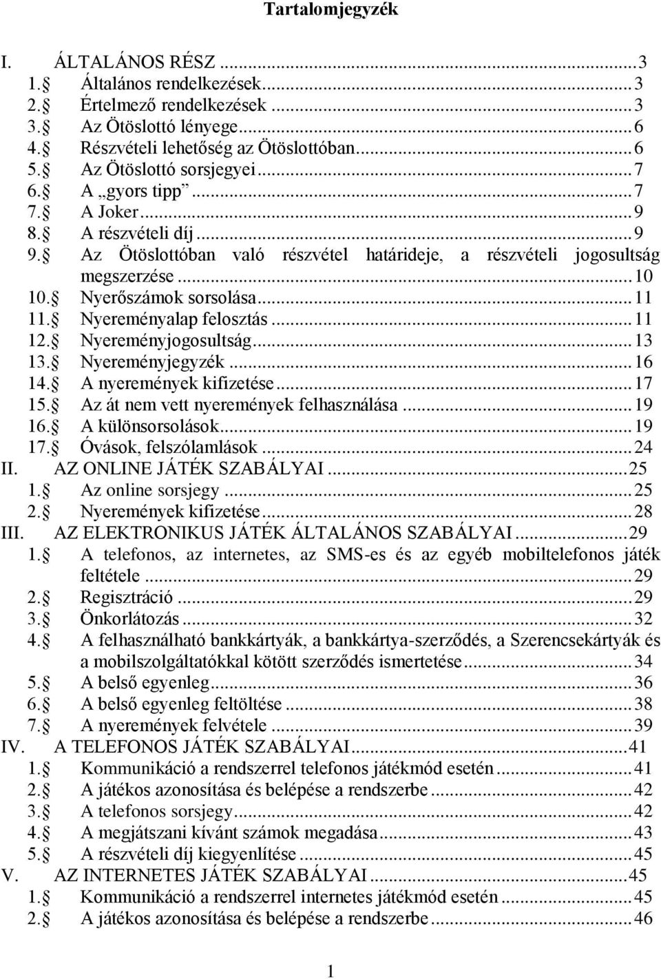 Nyerőszámok sorsolása... 11 11. Nyereményalap felosztás... 11 12. Nyereményjogosultság... 13 13. Nyereményjegyzék... 16 14. A nyeremények kifizetése... 17 15. Az át nem vett nyeremények felhasználása.