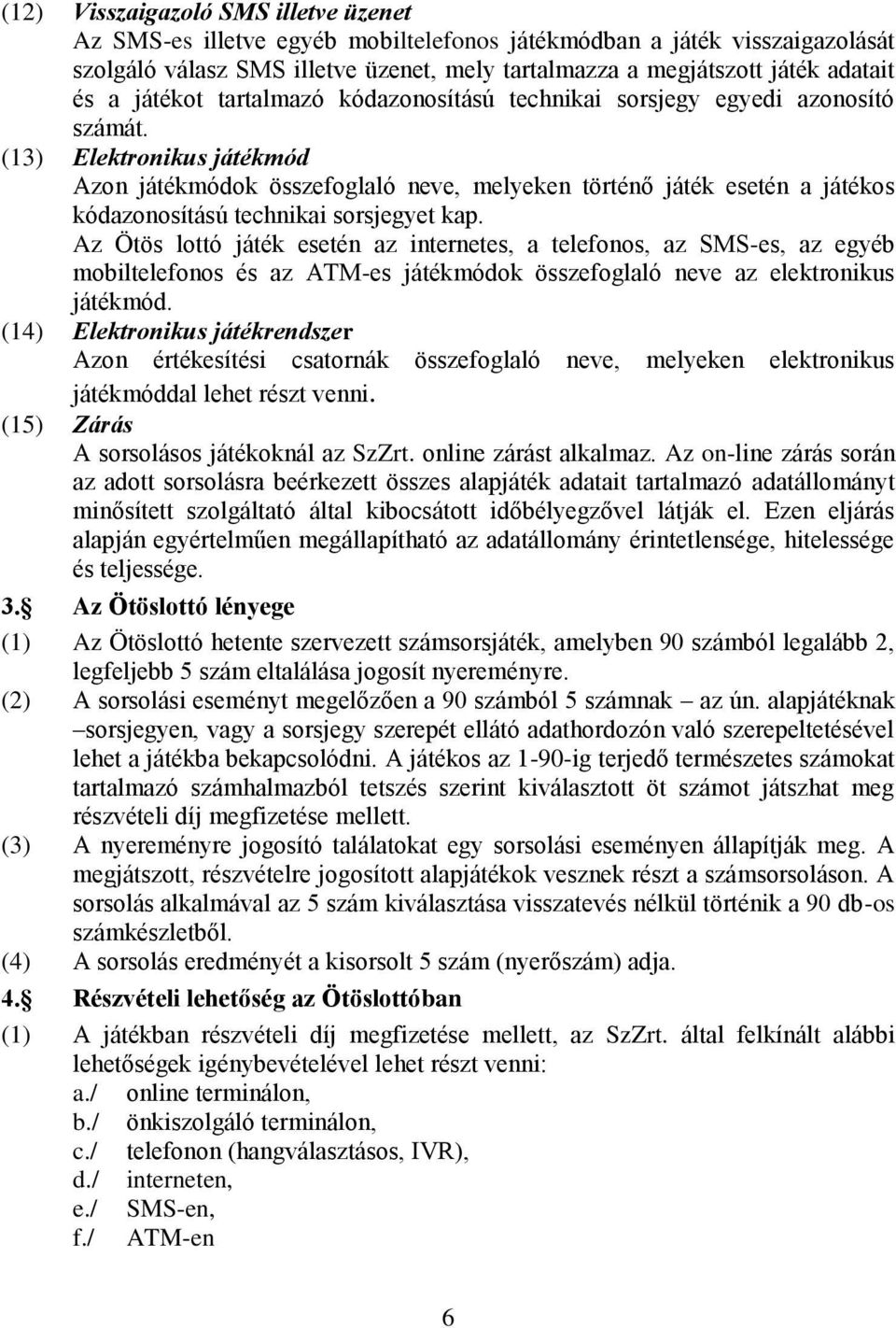 (13) Elektronikus játékmód Azon játékmódok összefoglaló neve, melyeken történő játék esetén a játékos kódazonosítású technikai sorsjegyet kap.