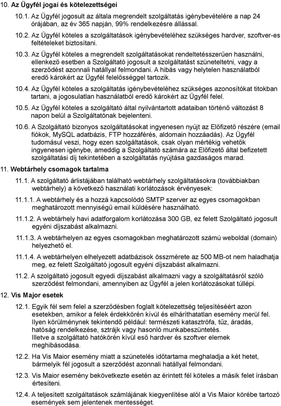 5 napján, 99% rendelkezésre állással. 10.2. Az Ügyfél köteles a szolgáltatások igénybevételéhez szükséges hardver, szoftver-es feltételeket biztosítani. 10.3.