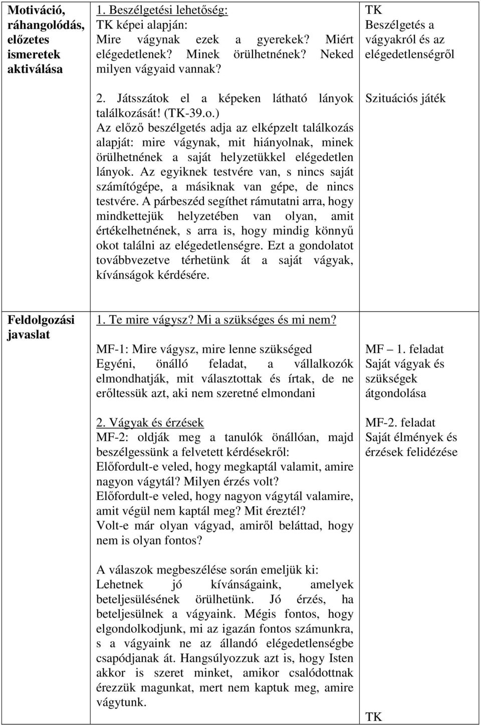 Az egyiknek testvére van, s nincs saját számítógépe, a másiknak van gépe, de nincs testvére.