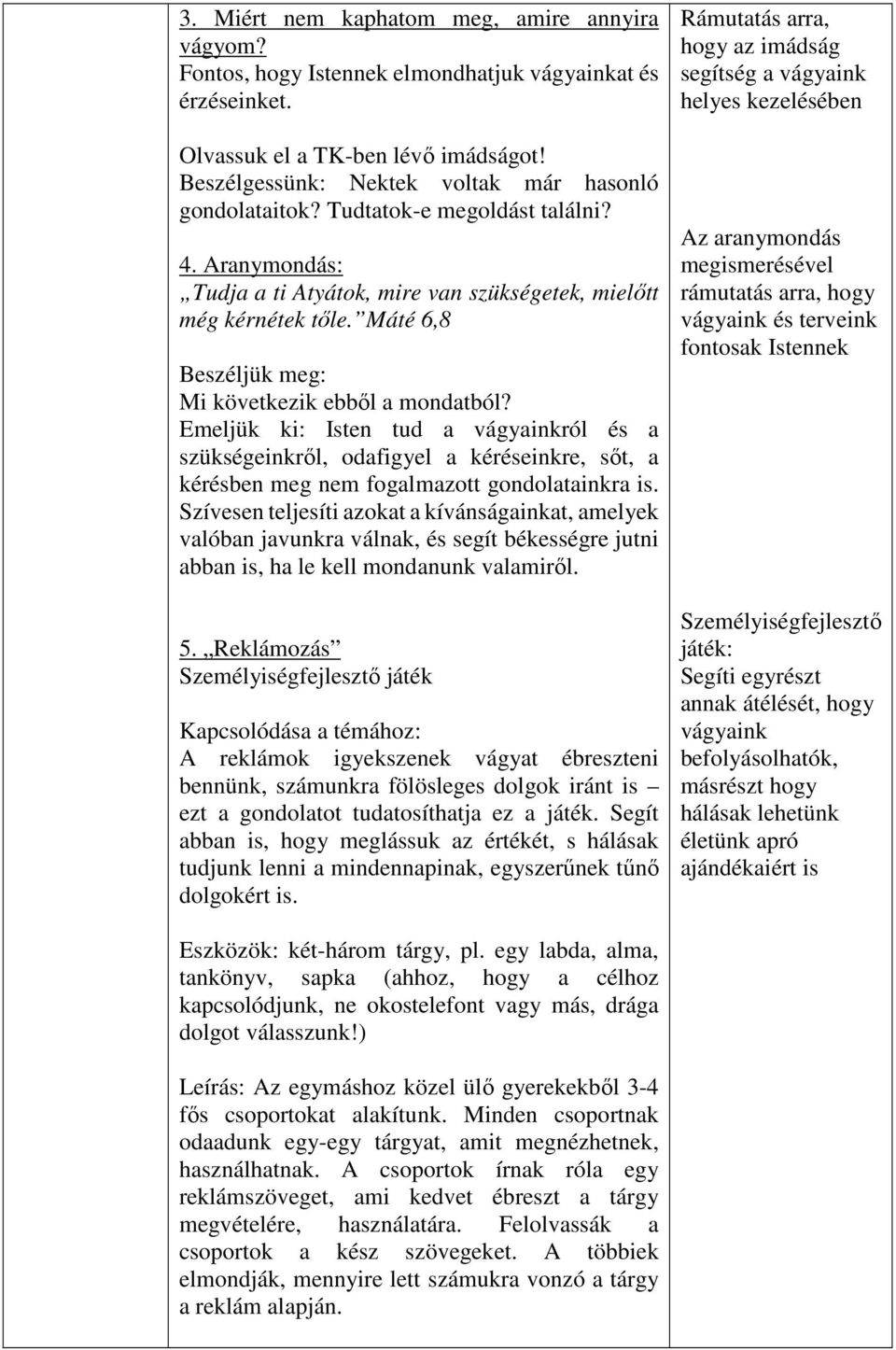 Máté 6,8 Beszéljük meg: Mi következik ebből a mondatból? Emeljük ki: Isten tud a vágyainkról és a szükségeinkről, odafigyel a kéréseinkre, sőt, a kérésben meg nem fogalmazott gondolatainkra is.