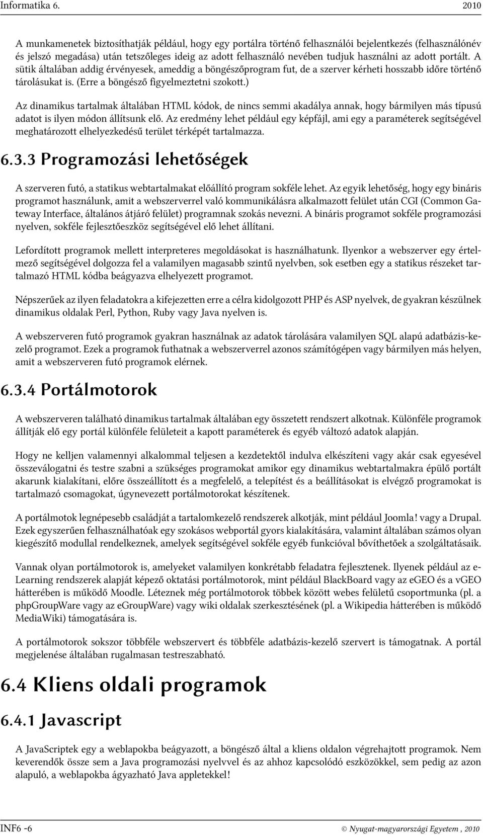 használni az adott portált. A sütik általában addig érvényesek, ameddig a böngészőprogram fut, de a szerver kérheti hosszabb időre történő tárolásukat is. (Erre a böngésző figyelmeztetni szokott.