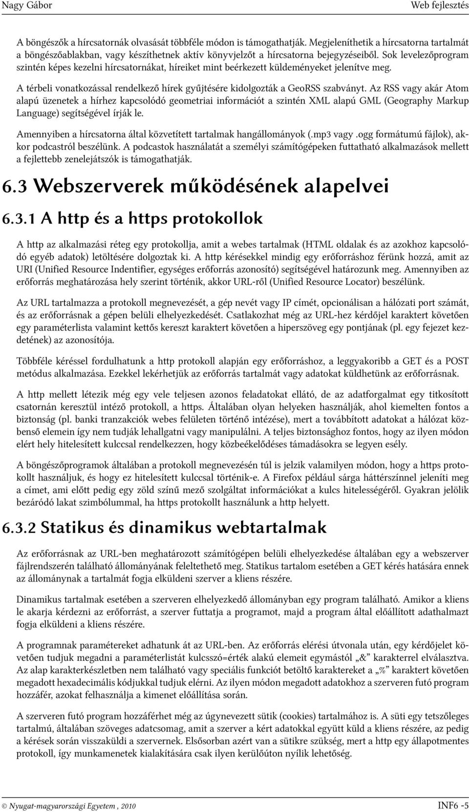 Sok levelezőprogram szintén képes kezelni hírcsatornákat, híreiket mint beérkezett küldeményeket jelenítve meg. A térbeli vonatkozással rendelkező hírek gyűjtésére kidolgozták a GeoRSS szabványt.
