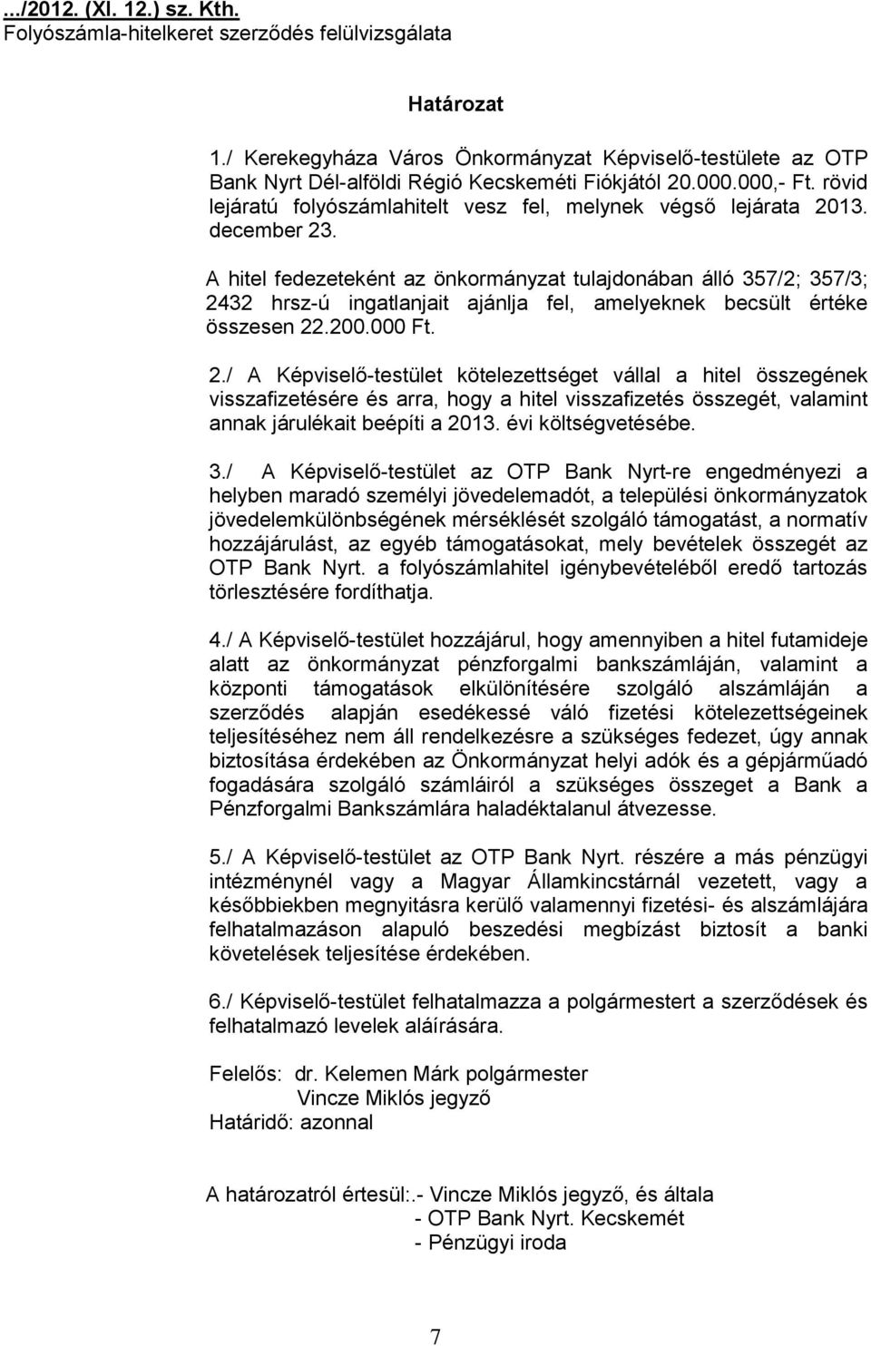 december 23. A hitel fedezeteként az önkormányzat tulajdonában álló 357/2; 357/3; 2432 hrsz-ú ingatlanjait ajánlja fel, amelyeknek becsült értéke összesen 22.200.000 Ft. 2./ A Képviselő-testület kötelezettséget vállal a hitel összegének visszafizetésére és arra, hogy a hitel visszafizetés összegét, valamint annak járulékait beépíti a 2013.