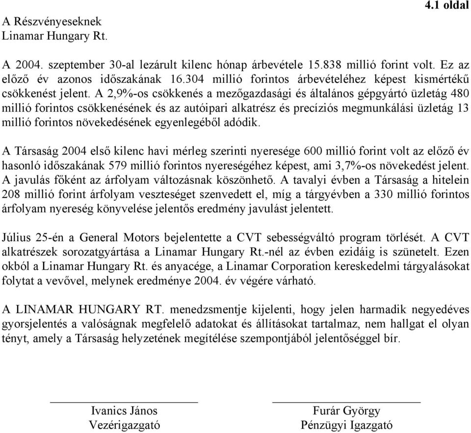 A 2,9%-os csökkenés a mezőgazdasági és általános gépgyártó üzletág 480 millió forintos csökkenésének és az autóipari alkatrész és precíziós megmunkálási üzletág 13 millió forintos növekedésének