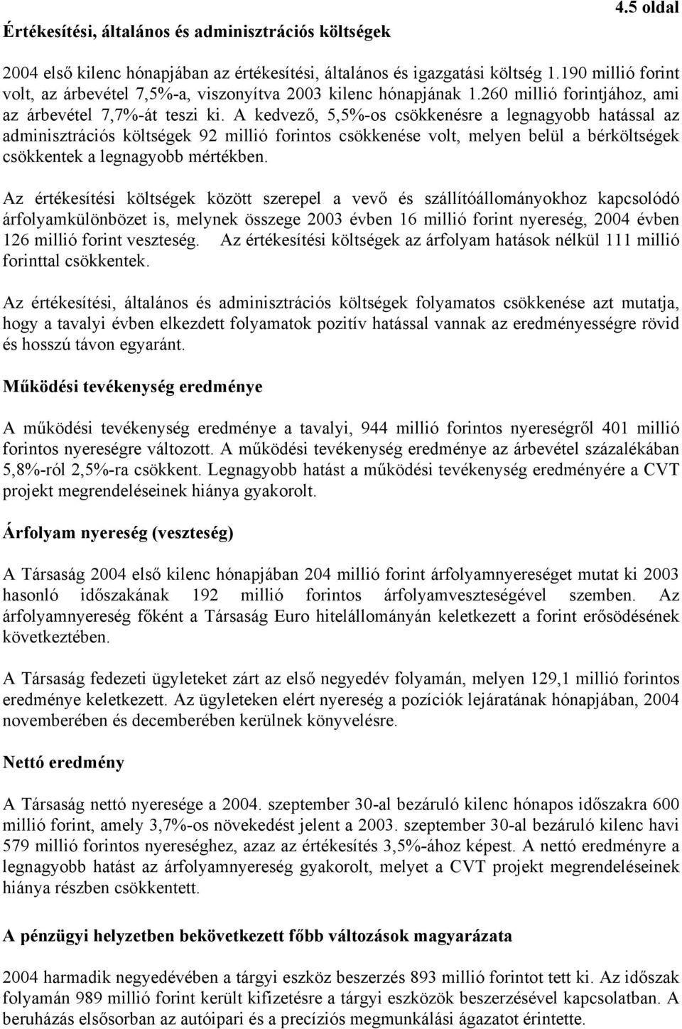 A kedvező, 5,5%-os csökkenésre a legnagyobb hatással az adminisztrációs költségek 92 millió forintos csökkenése volt, melyen belül a bérköltségek csökkentek a legnagyobb mértékben.