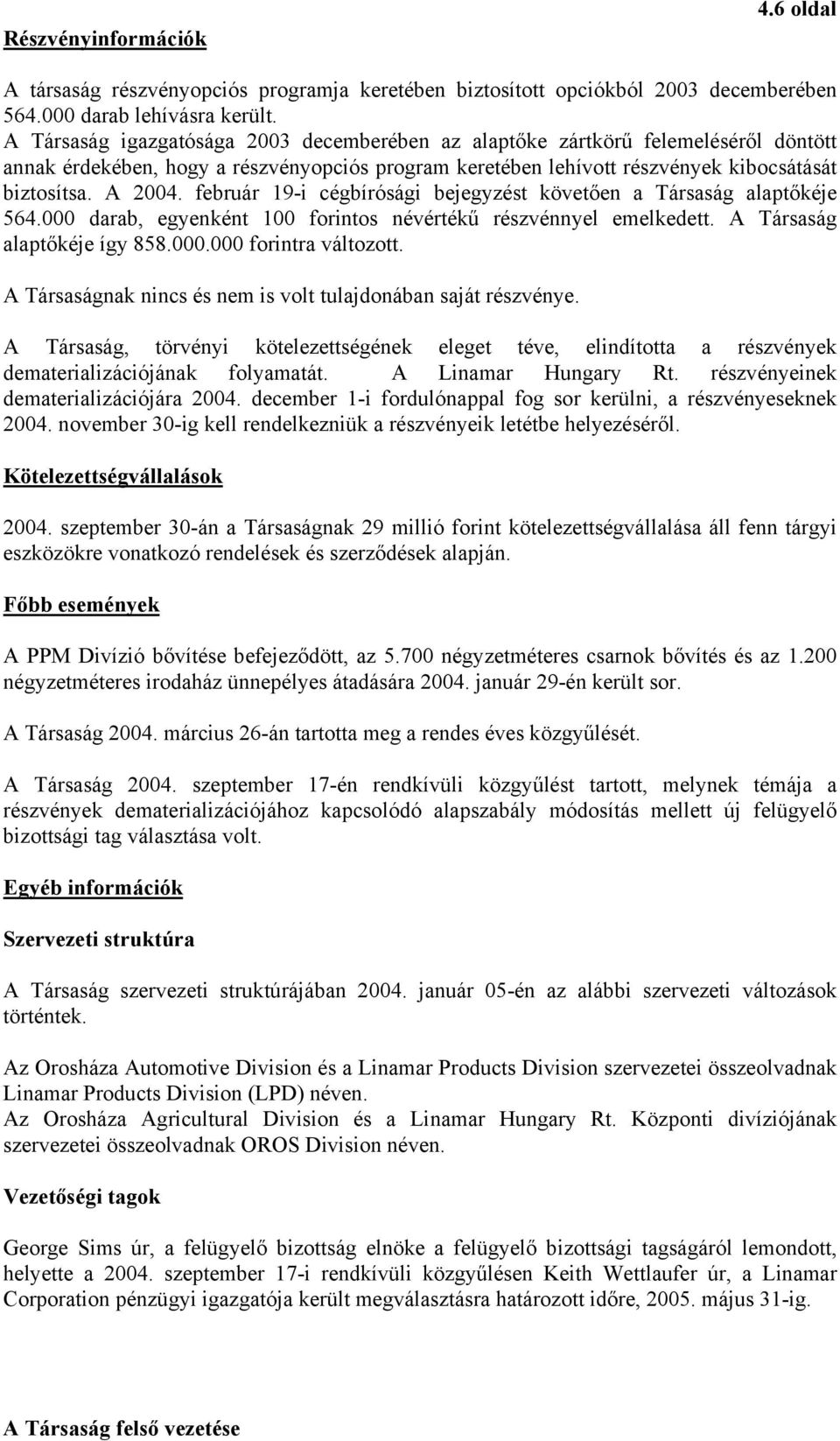 február 19-i cégbírósági bejegyzést követően a Társaság alaptőkéje 564.000 darab, egyenként 100 forintos névértékű részvénnyel emelkedett. A Társaság alaptőkéje így 858.000.000 forintra változott.