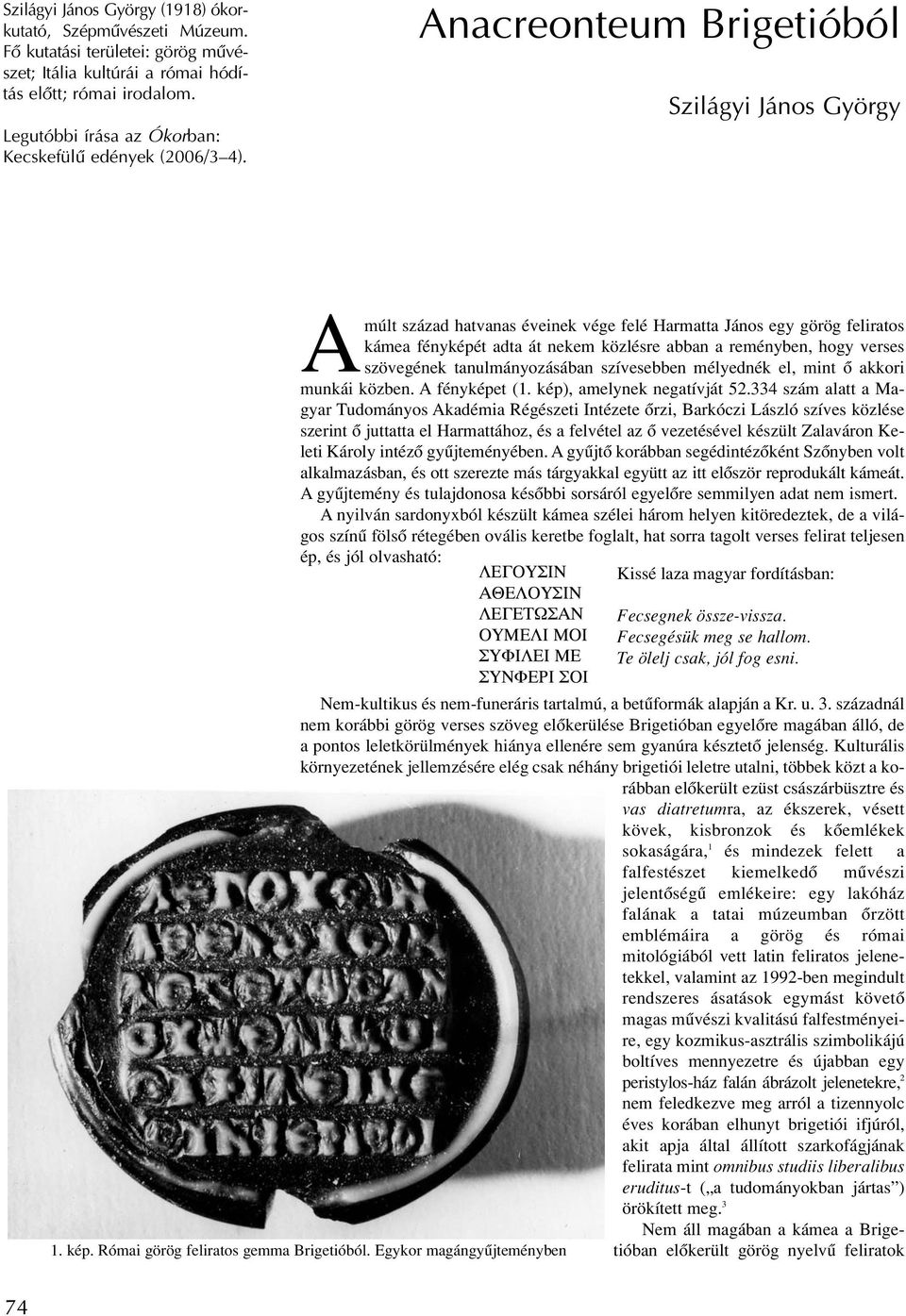 Anacreonteum Brigetióból Szilágyi János György Amúlt század hatvanas éveinek vége felé Harmatta János egy görög feliratos kámea fényképét adta át nekem közlésre abban a reményben, hogy verses