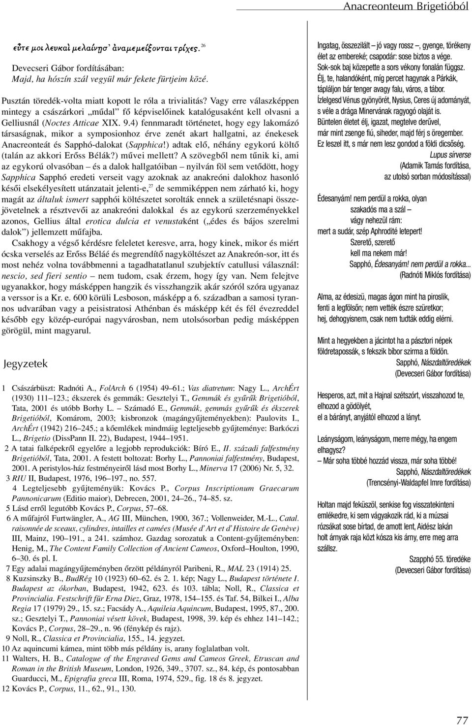 4) fennmaradt történetet, hogy egy lakomázó társaságnak, mikor a symposionhoz érve zenét akart hallgatni, az énekesek Anacreonteát és Sapphó-dalokat (Sapphica!