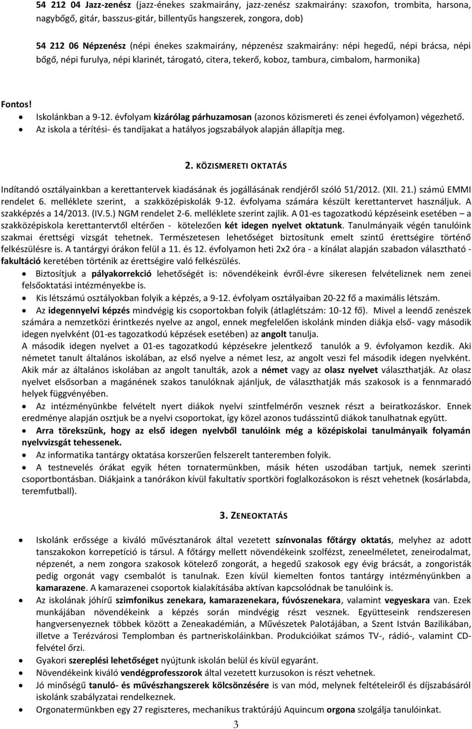 évfolyam kizárólag párhuzamosan (azonos közismereti és zenei évfolyamon) végezhető. Az iskola a térítési- és tandíjakat a hatályos jogszabályok alapján állapítja meg. 2.