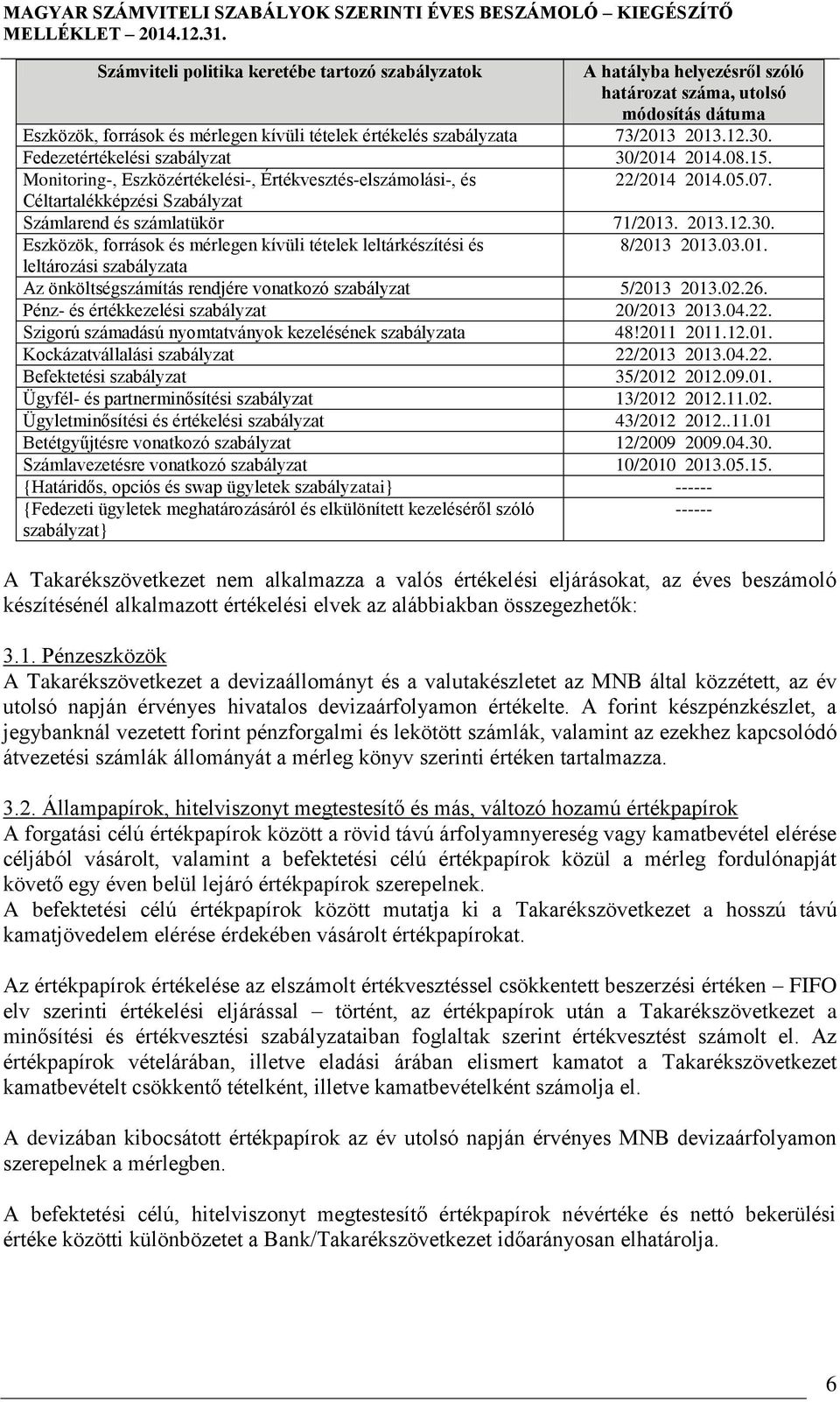 Céltartalékképzési Szabályzat Számlarend és számlatükör 71/2013. 2013.12.30. Eszközök, források és mérlegen kívüli tételek leltárkészítési és 8/2013 2013.03.01. leltározási szabályzata Az önköltségszámítás rendjére vonatkozó szabályzat 5/2013 2013.