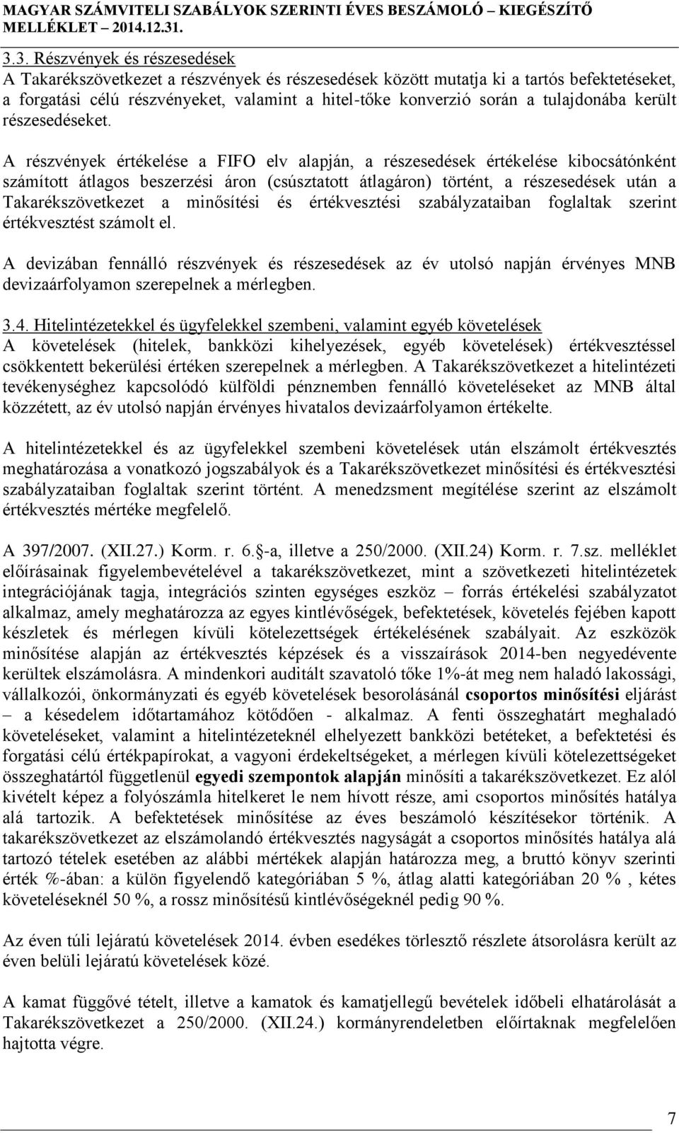 A részvények értékelése a FIFO elv alapján, a részesedések értékelése kibocsátónként számított átlagos beszerzési áron (csúsztatott átlagáron) történt, a részesedések után a Takarékszövetkezet a