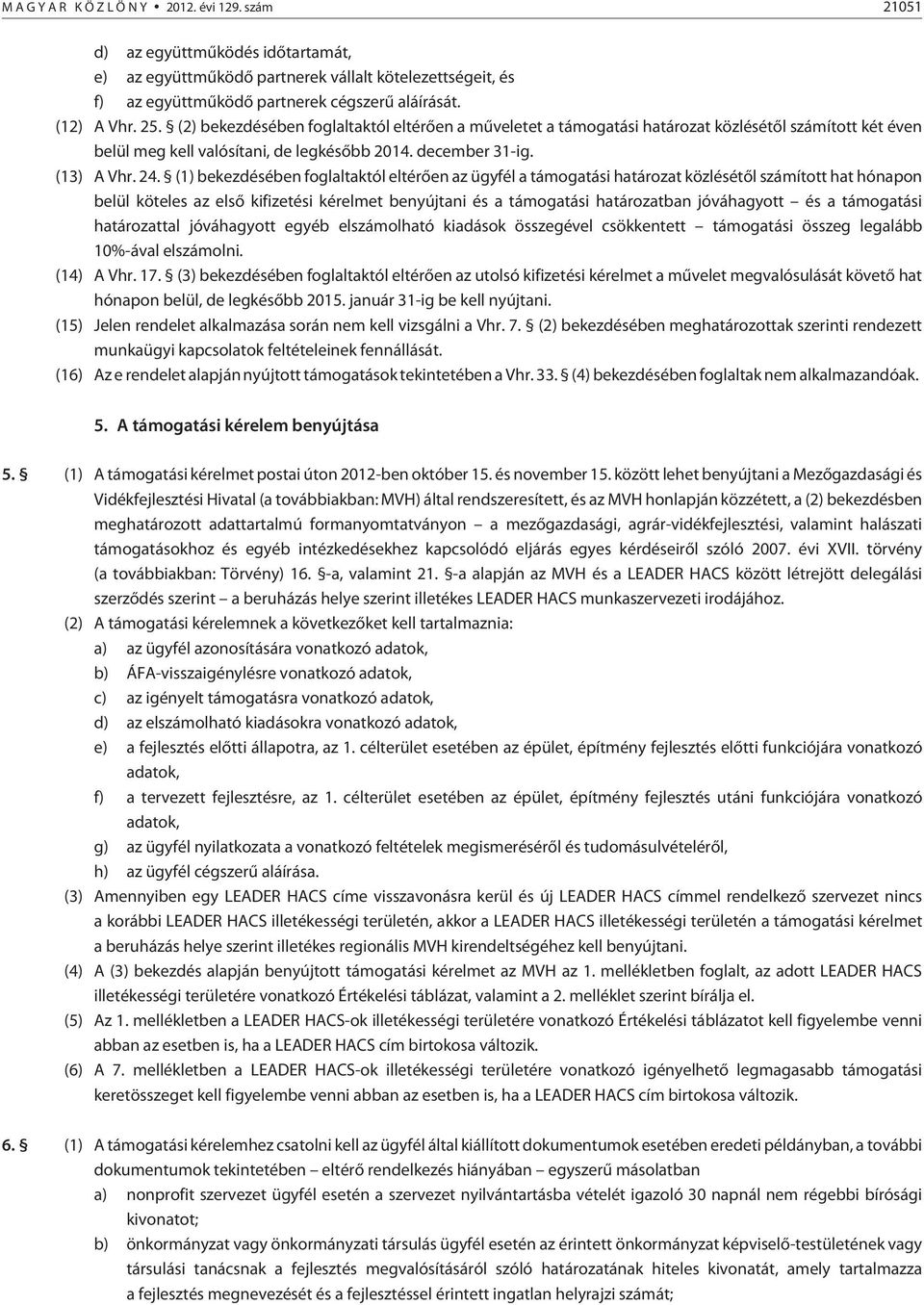 (1) bekezdésében foglaltaktól eltérõen az ügyfél a támogatási határozat közlésétõl számított hat hónapon belül köteles az elsõ kifizetési kérelmet benyújtani és a támogatási határozatban jóváhagyott