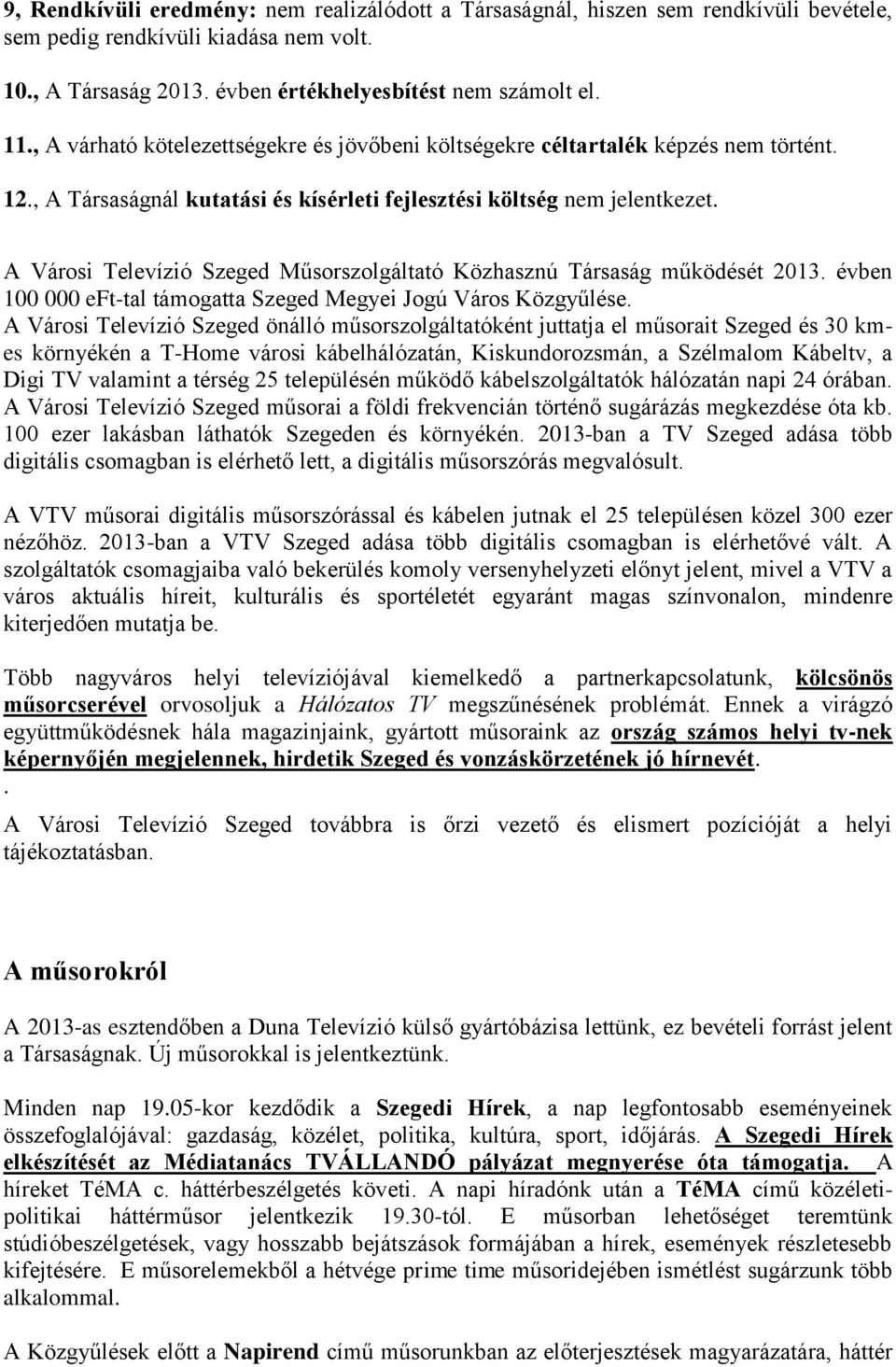 A Városi Televízió Szeged Műsorszolgáltató Közhasznú Társaság működését 2013. évben 100 000 eft-tal támogatta Szeged Megyei Jogú Város Közgyűlése.